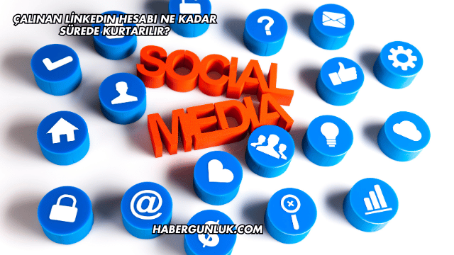 Çalınan LinkedIn Hesabı Ne Kadar Sürede Kurtarılır?