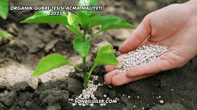 Organik Gübre Tesisi Açma Maliyeti 2025