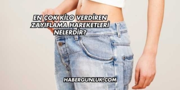 En Çok Kilo Verdiren Zayıflama Hareketleri Nelerdir?