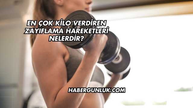 En Çok Kilo Verdiren Zayıflama Hareketleri Nelerdir?