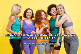 Bilinçli Beslenme Alışkanlığı Kazanmanın Yolları Nelerdir?