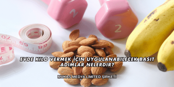 Evde Kilo Vermek İçin Uygulanabilecek Basit Adımlar Nelerdir?