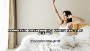 Sabah Erken Kalkmanın Kilo Vermeye Faydaları Nelerdir?