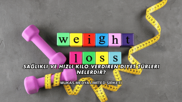 Sağlıklı ve Hızlı Kilo Verdiren Diyet Türleri Nelerdir?