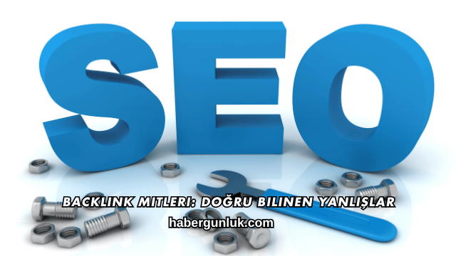 Backlink Mitleri: Doğru Bilinen Yanlışlar