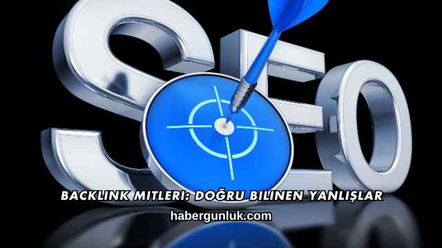 Backlink Mitleri: Doğru Bilinen Yanlışlar