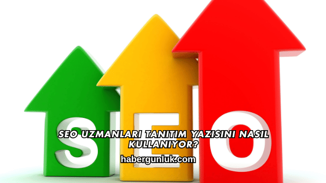 SEO Uzmanları Tanıtım Yazısını Nasıl Kullanıyor?