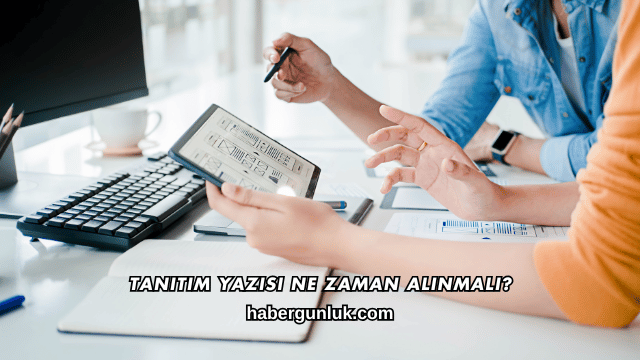 Tanıtım Yazısı Ne Zaman Alınmalı?